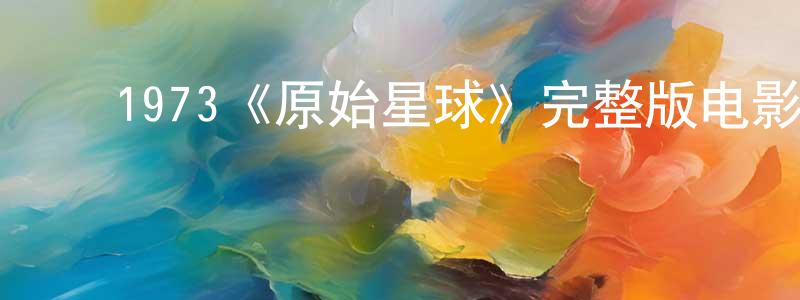 安虎生的动漫综艺大全,1973《原始星球》完整版电影/在线观看/百度云-美剧天堂